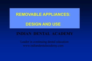 REMOVABLE APPLIANCES:
DESIGN AND USE
INDIAN DENTAL ACADEMY
Leader in continuing dental education
www.indiandentalacademy.com

 