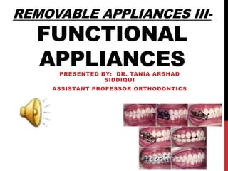 REMOVABLE APPLIANCES III-
FUNCTIONAL
APPLIANCESPRESENTED BY: DR. TANIA ARSHAD
SIDDIQUI
ASSISTANT PROFESSOR ORTHODONTICS
 
