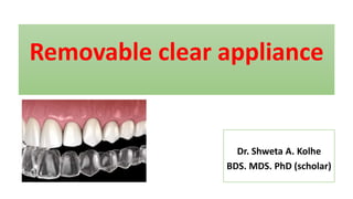 Removable clear appliance
Dr. Shweta A. Kolhe
BDS. MDS. PhD (scholar)
 