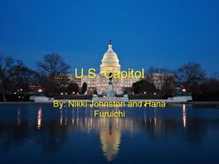 U.S. Capitol
By: Nikki Johnston and Hana
Furuichi
 