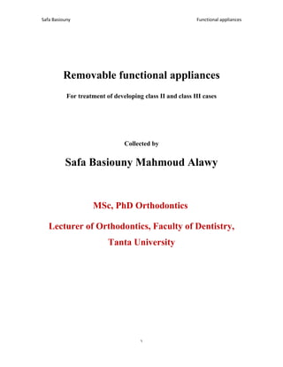 Functional appliances
Safa Basiouny
1
Removable functional appliances
For treatment of developing class II and class III cases
Collected by
Safa Basiouny Mahmoud Alawy
MSc, PhD Orthodontics
Lecturer of Orthodontics, Faculty of Dentistry,
Tanta University
 