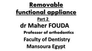 Part 2
dr Maher FOUDA
Faculty of Dentistry
Mansoura Egypt
Professor of orthodontics
Removable
functional appliance
 