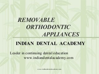 REMOVABLE
ORTHODONTIC
APPLIANCES
INDIAN DENTAL ACADEMY
Leader in continuing dental education
www.indiandentalacademy.com
www.indiandentalacademy.com

 