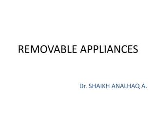 REMOVABLE APPLIANCES
Dr. SHAIKH ANALHAQ A.
 