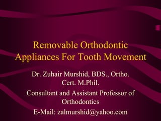 Removable Orthodontic
Appliances For Tooth Movement
Dr. Zuhair Murshid, BDS., Ortho.
Cert. M.Phil.
Consultant and Assistant Professor of
Orthodontics
E-Mail: zalmurshid@yahoo.com

 