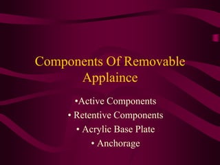 Component of Removable
Appliances
• Active component
– Spring, screw, elastics,….

• Retentive components
– Clasps (Adam’s...
