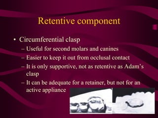Retentive component
• Ball Clasp
–
–
–
–

It like Adam, extends across the embrasure
Uses buccal undercuts for retention
E...