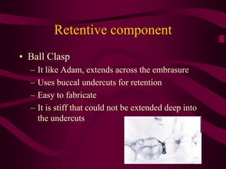 Retentive component
• Lingual Extension Clasp
– It works only from the lingual aspect without crossing
the occlusal surfac...