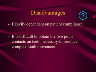 Indication of Removable
appliances:
• Growth modification during mixed dentition
• Limited (tipping) tooth movements (arch...