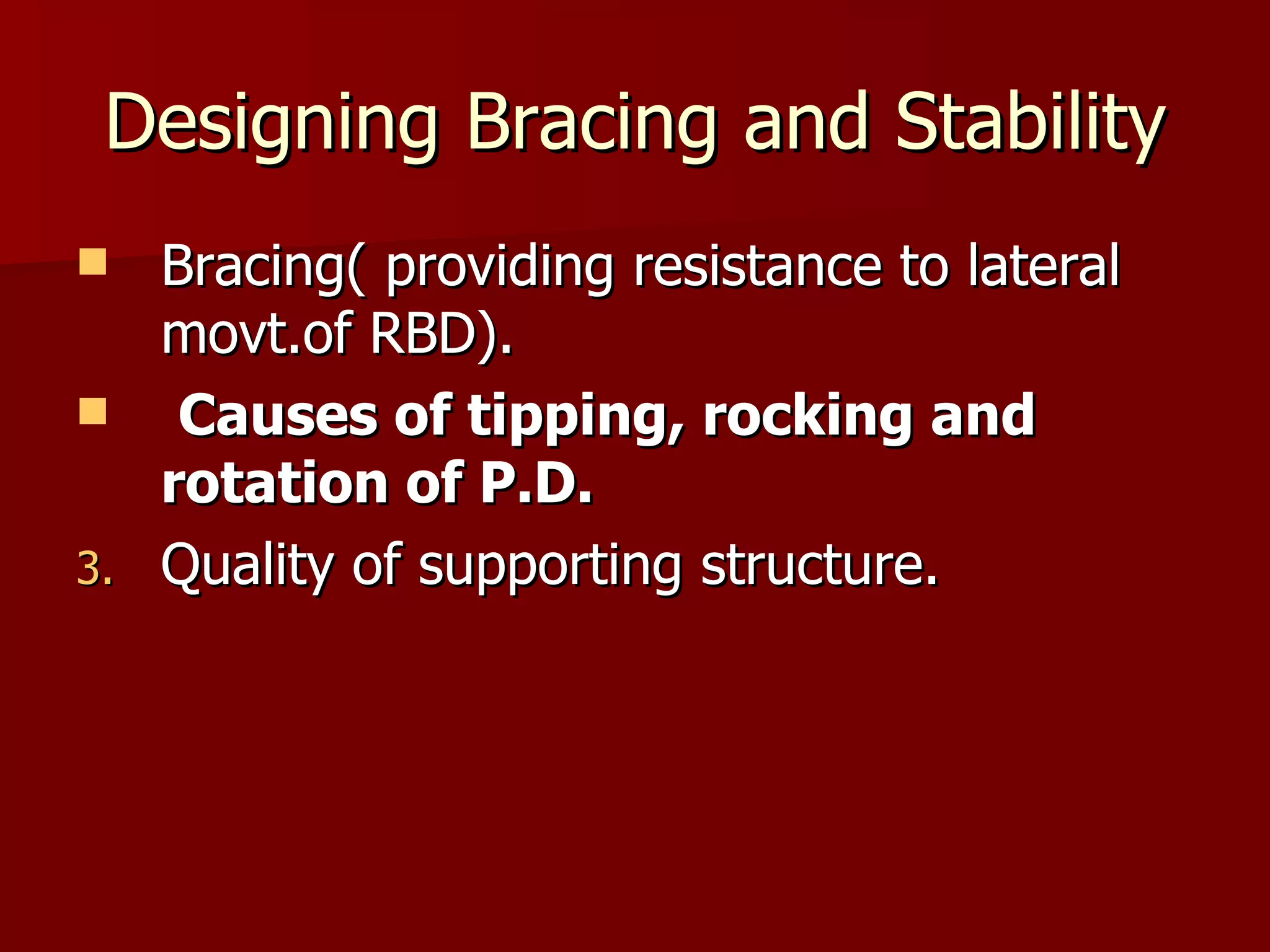 Designing Bracing and Stability Bracing( providing resistance to lateral movt.of RBD). Causes of tipping, rocking and rotation of P.D. Quality of supporting structure. 