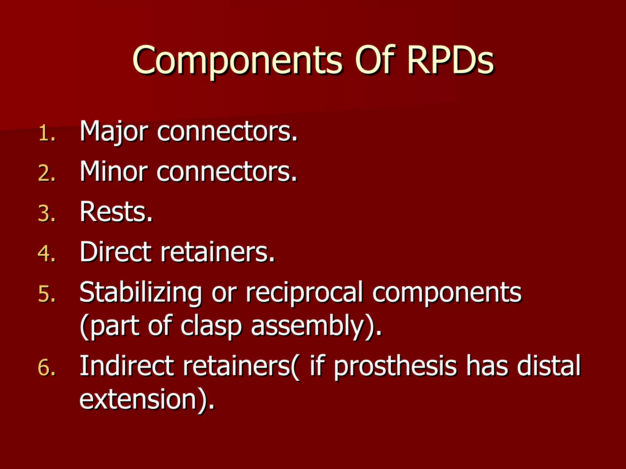Components Of RPDs Major connectors. Minor connectors. Rests. Direct retainers. Stabilizing or reciprocal components (part of clasp assembly). Indirect retainers( if prosthesis has distal extension). 