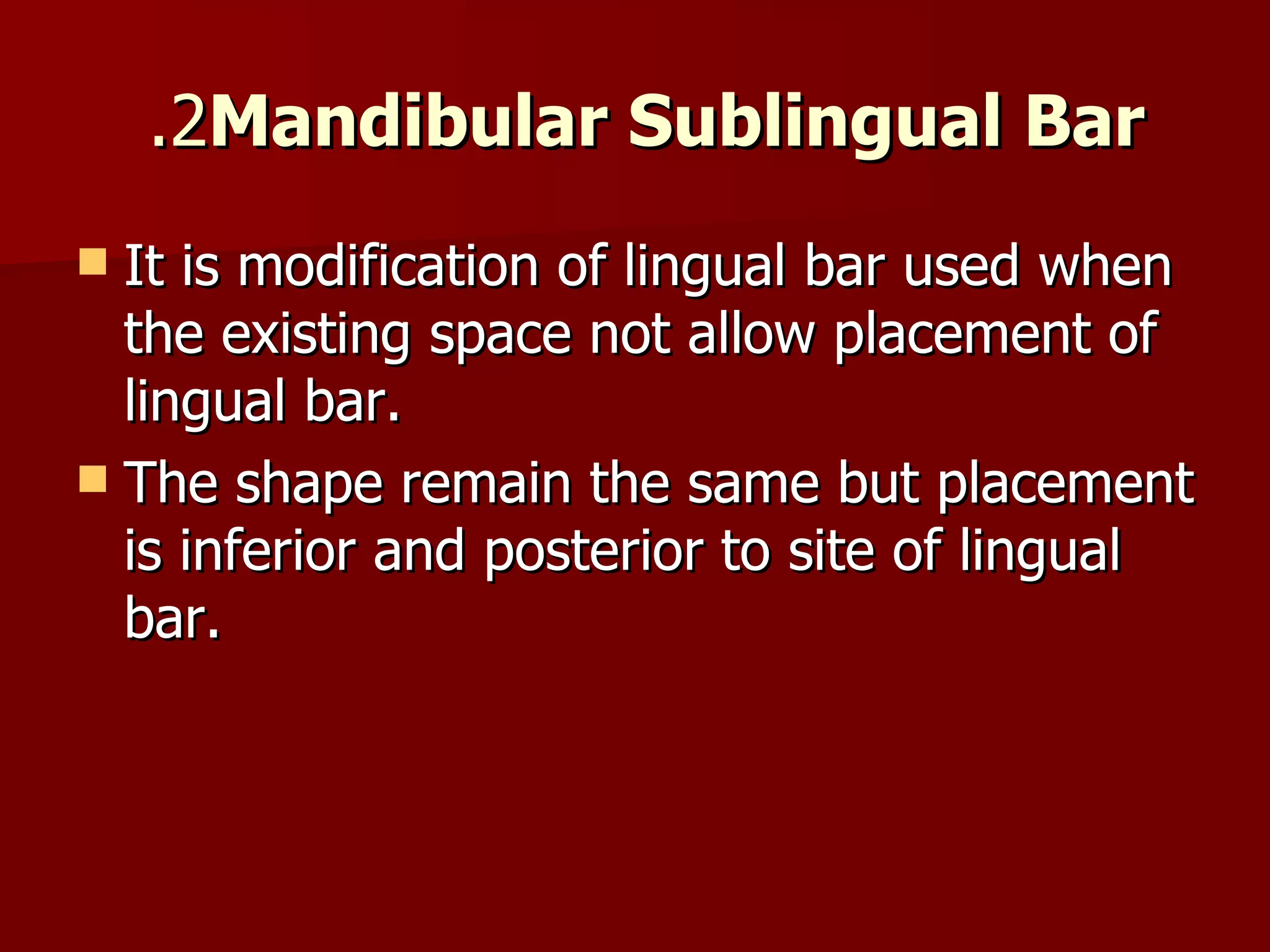 2.  Mandibular Sublingual Bar It is modification of lingual bar used when the existing space not allow placement of lingual bar. The shape remain the same but placement is inferior and posterior to site of lingual bar. 