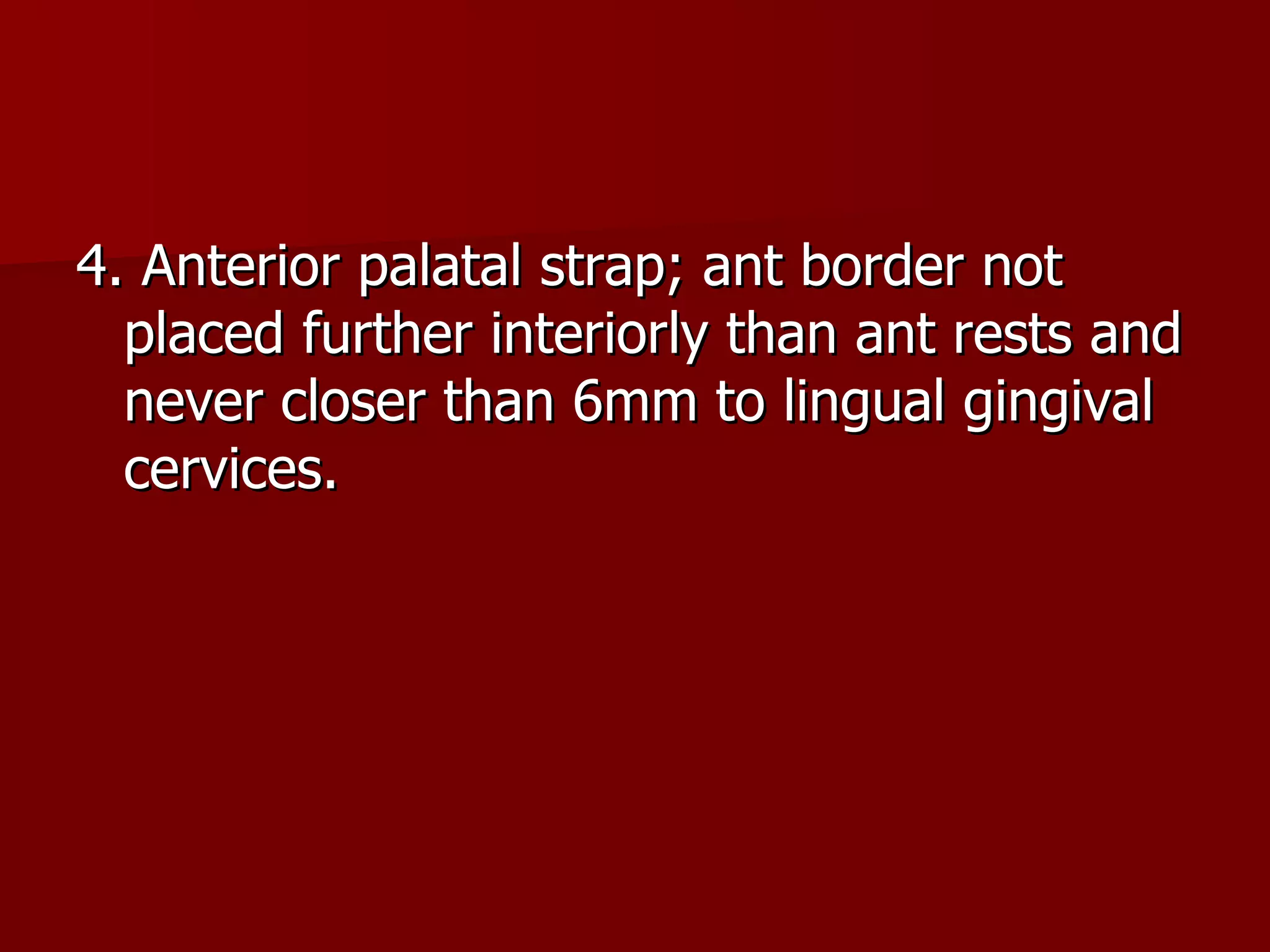 4. Anterior palatal strap; ant border not placed further interiorly than ant rests and never closer than 6mm to lingual gingival cervices. 