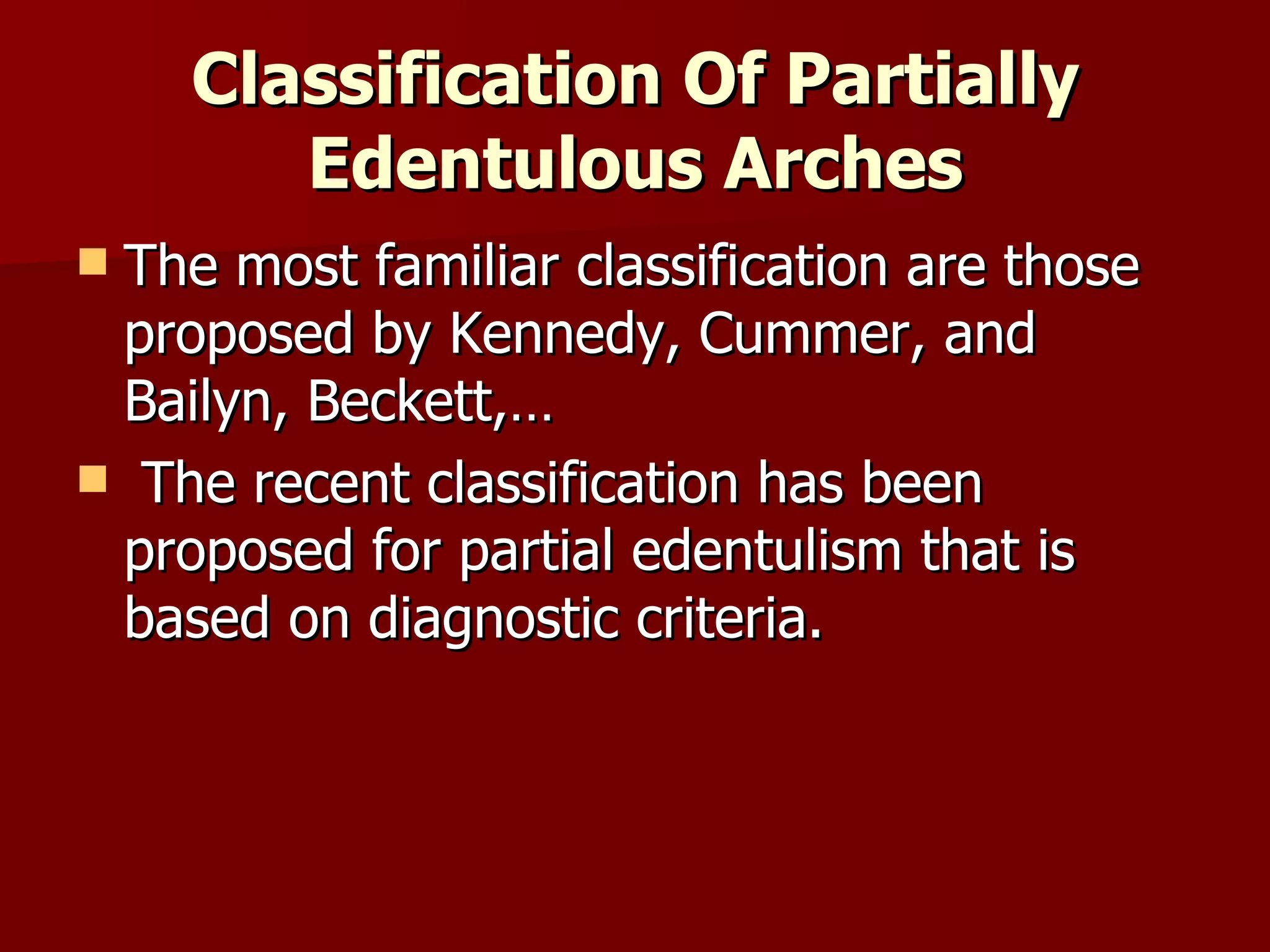 Classification Of Partially Edentulous Arches The most familiar classification are those proposed by Kennedy, Cummer, and Bailyn, Beckett,… The recent classification has been proposed for partial edentulism that is based on diagnostic criteria. 