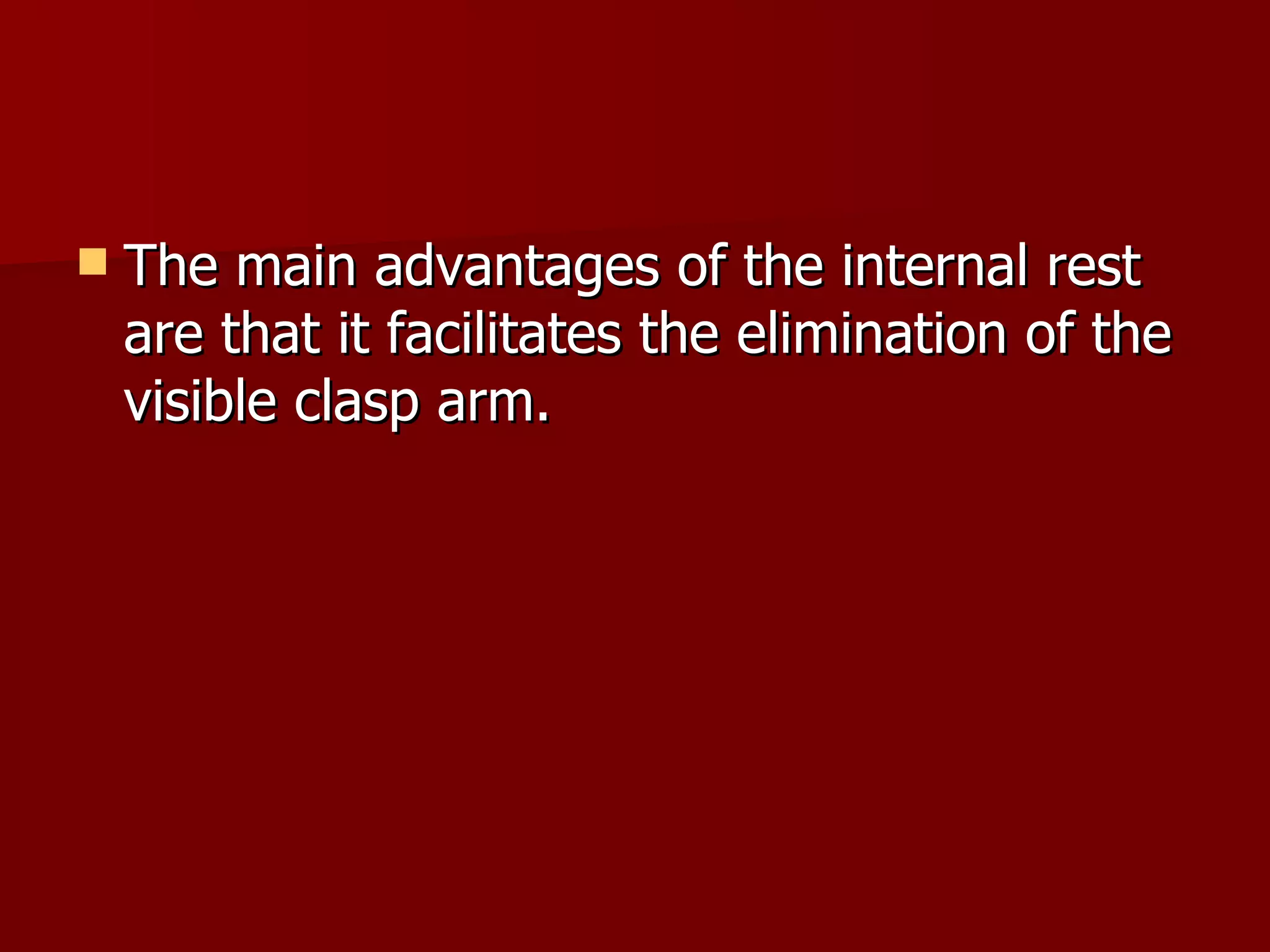 The main advantages of the internal rest are that it facilitates the elimination of the visible clasp arm. 