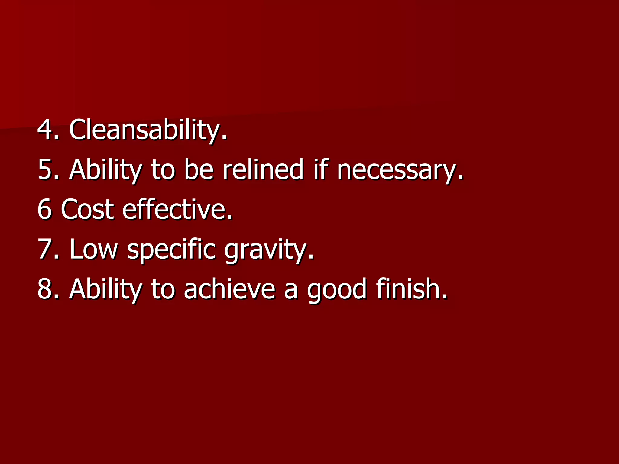 4. Cleansability. 5. Ability to be relined if necessary.  6 Cost effective. 7. Low specific gravity. 8. Ability to achieve a good finish. 