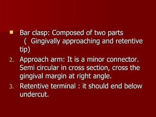 <ul><li>Bar clasp: Composed of two parts  (  Gingivally approaching and retentive tip) </li></ul><ul><li>Approach arm: It ...