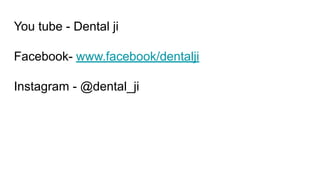 You tube - Dental ji
Facebook- www.facebook/dentalji
Instagram - @dental_ji
 