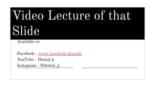 Video Lecture of that
Slide
Available on
Facebook-. www.facebook/dentalji
YouTube - Dental ji
Instagram - @dental_ji
 