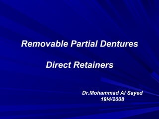 Removable Partial Dentures

     Direct Retainers


             Dr.Mohammad Al Sayed
                   19l4/2008
 