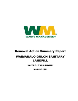  




     Removal Action Summary Report
     WAIMANALO GULCH SANITARY
             LANDFILL
            KAPOLEI, O‘AHU, HAWAI‘I

                 AUGUST 2011




                        
 