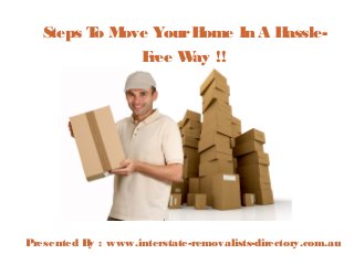 Steps T M
o ove Your H
ome In A H
assleF
ree W !!
ay

P
resented B : www.interstate-removalists-directory.com.au
y

 