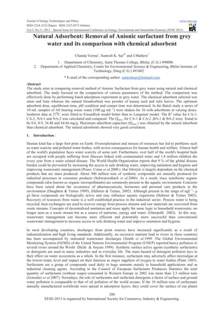 Journal of Energy Technologies and Policy
www.iiste.org
ISSN 2224-3232 (Paper) ISSN 2225-0573 (Online)
Vol.3, No.11, 2013 – Special Issue for International Conference on Energy, Environment and Sustainable Economy (EESE 2013)

Natural Adsorbent: Removal of Anionic surfactant from grey
water and its comparison with chemical adsorbent
Chanda Verma1, Santosh K. Sar2* and J.Mathew1
2.

1. Department of Chemistry, Saint Thomas College, Bhilai, (C.G.) 490006
Department of Applied Chemistry, Centre for Environmental Science & Engineering, Bhilai Institute of
Technology, Durg (C.G.) 491002
* E-mail of the corresponding author: santoshsar@hotmail.com

Abstract
The study aims at comparing removal method of Anionic Surfactant from grey water using natural and chemical
adsorbent. The study focused on the comparison of various parameters of the method. The comparison was
effectively done by performing batch adsorption experiment in grey water. The chemical adsorbent selected was
alum and lime whereas the natural bioadsorbent was powder of karanj seed and tulsi leaves. The optimum
adsorbent dose, equilibrium time, pH condition and contact time was determined. In the Batch study a series of
10 mL samples of AS bearing waste water (100 μg mL-1) were shaken for 1h with adsorbents at varying doses.
Isotherm data at 270C were fitted to Freundlich model better than to Langmuir model. The R 2 value for CA-1,
CA-2, NA-1 and NA-2 was calculated and compared. The Qmax. for CA-1 & CA-2 ,BA-1 & BA-2 were found to
be 0.6, 0.9, 34.48 and 64.66 mg/g. Maximum adsorbent capacities (Q max.) was obtained by the natural adsorbent
than chemical adsorbent. The natural adsorbents showed very good correlation.
1.

Introduction :

Human kind has a large foot print on Earth. Overexploitation and misuse of resources has led to problems such
as water scarcity and polluted water bodies, with severe consequences for human health and welfare. Almost half
of the world's population faces water scarcity of some sort. Furthermore, over half of the world's hospital beds
are occupied with people suffering from illnesses linked with contaminated water and 1.8 million children die
every year from a water related disease. The World Health Organization reports that 9 % of the global disease
burden could be prevented by increasing the access to safe drinking water, improving sanitation and hygiene and
improving wastewater management (Pruss- Ustun et al.2008 ). Our lifestyle is largely dependent on the chemical
products that are mass produced. About 300 million tons of synthetic compounds are annually produced for
industrial processes or consumer products (Schwarzenbach et al.2006). As a result, trace xenobiotic organic
compounds (also known as organic micropollutants) are commonly present in the aquatic environment. Concerns
have been raised about the occurrence of pharmaceuticals, hormones and personal care products in the
environment (Daughton & Ternes 1999), (Heberer & Ternes, 2002). Although present in the range of ngL -1- μ
gL-these compounds are biologically active and may influence aquatic organisms (Heberer & Ternes 2002).
Recovery of resources from waste is a well established practice in the industrial sector. Process water is being
recycled, heat exchangers are used to recover energy from process streams and raw materials are recovered from
waste streams. Concepts of decentralized sanitation and reuse apply the same logic to household wastewater, no
longer seen as a waste stream but as a source of nutrients, energy and water. (Otterpohl 2002). In this way,
wastewater management can become more efficient and potentially more successful than conventional
wastewater management to increase access to safe drinking water and improve sanitation and hygiene.
In most developing countries, discharges from point sources have increased significantly as a result of
industrialization and high living standards. Additionally, an excessive nutrient load to rivers in these countries
has been accompanied by untreated wastewater discharges (Smith et al.1999. The Global Environmental
Monitoring System (GEMS) of the United Nations Environmental Program (UNEP) reported heavy pollution in
several rivers around the World (Bichi & Anyata 1999).. Synthetic surface active agents (synthetic surfactants)
or detergents are used in many industries and in everyday life. The main hazard of detergent pollution lays in
their effect on water ecosystems as a whole. In the first instance, surfactants may adversely affect microalgae at
the lowest tropic level and impact on their function as major suppliers of oxygen to water bodies (Patin 1985).
Surfactants are a group of compounds used daily in huge amounts mainly in household applications and as
industrial cleaning agents. According to the Council of European Surfactants Producers Statistics the total
quantity of surfactants (without soaps) consumed in Western Europe in 2002 was more than 2.5 million tons
(Gonzalez et al.2007). Nowadays, the role of surfactants and surfactant detergents a factor of surface and ground
water pollution is comparable to that of oil pollution of the world oceans. If the 10 million tons of surfactants
annually manufactured worldwide were spread in adsorption layers, they could cover the surface of our planet
280
EESE-2013 is organised by International Society for Commerce, Industry & Engineering.

 