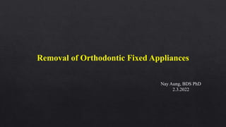 Removal of Orthodontic Fixed Appliances
Nay Aung, BDS PhD
2.3.2022
 