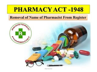 PHARMACY ACT -1948
Removal of Name of Pharmacist From Register
Alok Kumar
 