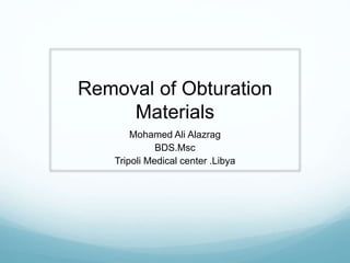 Removal of Obturation
Materials
Mohamed Ali Alazrag
BDS.Msc
Tripoli Medical center .Libya
 