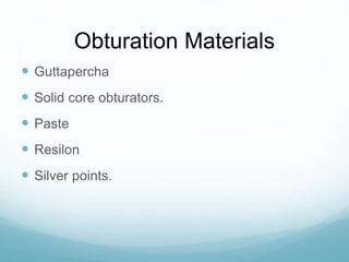 Obturation Materials
 Guttapercha
 Solid core obturators.
 Paste
 Resilon
 Silver points.
 