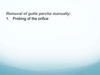 Removal of gutta percha manually:
1. Probing of the orifice
 