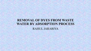 REMOVAL OF DYES FROM WASTE
WATER BY ADSORPTION PROCESS
RAHUL JARARIYA
 