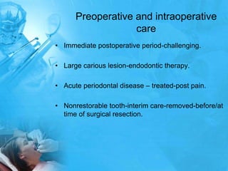 Preoperative and intraoperative careImmediate postoperative period-challenging.Large carious lesion-endodontic therapy.Acute periodontal disease – treated-post pain.Nonrestorable tooth-interim care-removed-before/at time of surgical resection.
