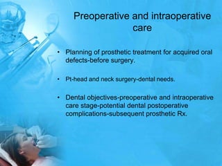 Preoperative and intraoperative carePlanning of prosthetic treatment for acquired oral defects-before surgery.Pt-head and neck surgery-dental needs.Dental objectives-preoperative and intraoperative care stage-potential dental postoperative complications-subsequent prosthetic Rx.