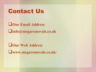 Contact Us
Our Email Address
info@megaremovals.co.uk
Our Web Address
www.megaremovals.co.uk/
