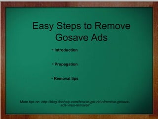 Easy Steps to Remove 
Gosave Ads 
• Introduction 
• Propagation 
• Removal tips 
More tips on: http://blog.doohelp.com/how-to-get-rid-ofremove-gosave-ads- 
virus-removal/ 
 