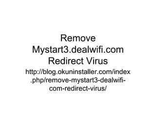 Remove
Mystart3.dealwifi.com
Redirect Virus
http://blog.okuninstaller.com/index
.php/remove-mystart3-dealwifi-
com-redirect-virus/
 