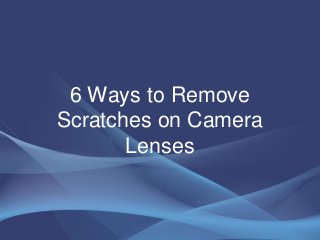 6 Ways to Remove
Scratches on Camera
Lenses
 