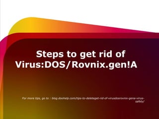 Steps to get rid of 
Virus:DOS/Rovnix.gen!A 
For more tips:http://blog.doohelp.com/tips-to-deleteget- 
rid-of-virusdosrovnix-gena-virus-safely/ 
 