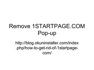 Remove 1STARTPAGE.COM
Pop-up
http://blog.okuninstaller.com/index
.php/how-to-get-rid-of-1startpage-
com/
 
