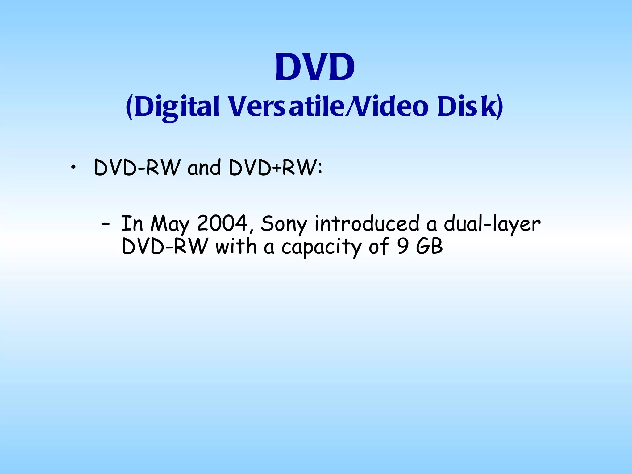 DVD (Digital Versatile/Video Disk) DVD-RW and DVD+RW: In May 2004, Sony introduced a dual-layer DVD-RW with a capacity of 9 GB 