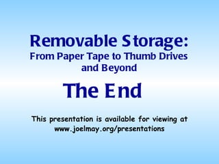 The End Removable Storage: From Paper Tape to Thumb Drives and Beyond This presentation is available for viewing at www.joelmay.org/presentations 