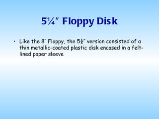 5¼″ Floppy Disk Like the 8″ Floppy, the 5¼″ version consisted of a thin metallic-coated plastic disk encased in a felt-lined paper sleeve 
