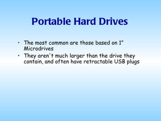 Portable Hard Drives The most common are those based on 1” Microdrives They aren't much larger than the drive they contain, and often have retractable USB plugs 