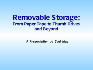 Removable Storage: From Paper Tape to Thumb Drives and Beyond A Presentation by Joel May 