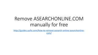 Remove ASEARCHONLINE.COM
manually for free
http://guides.uufix.com/how-to-remove-asearch-online-asearchonline-
com/
 