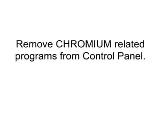 Remove CHROMIUM related
programs from Control Panel.
 