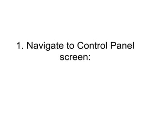 1. Navigate to Control Panel
screen:
 