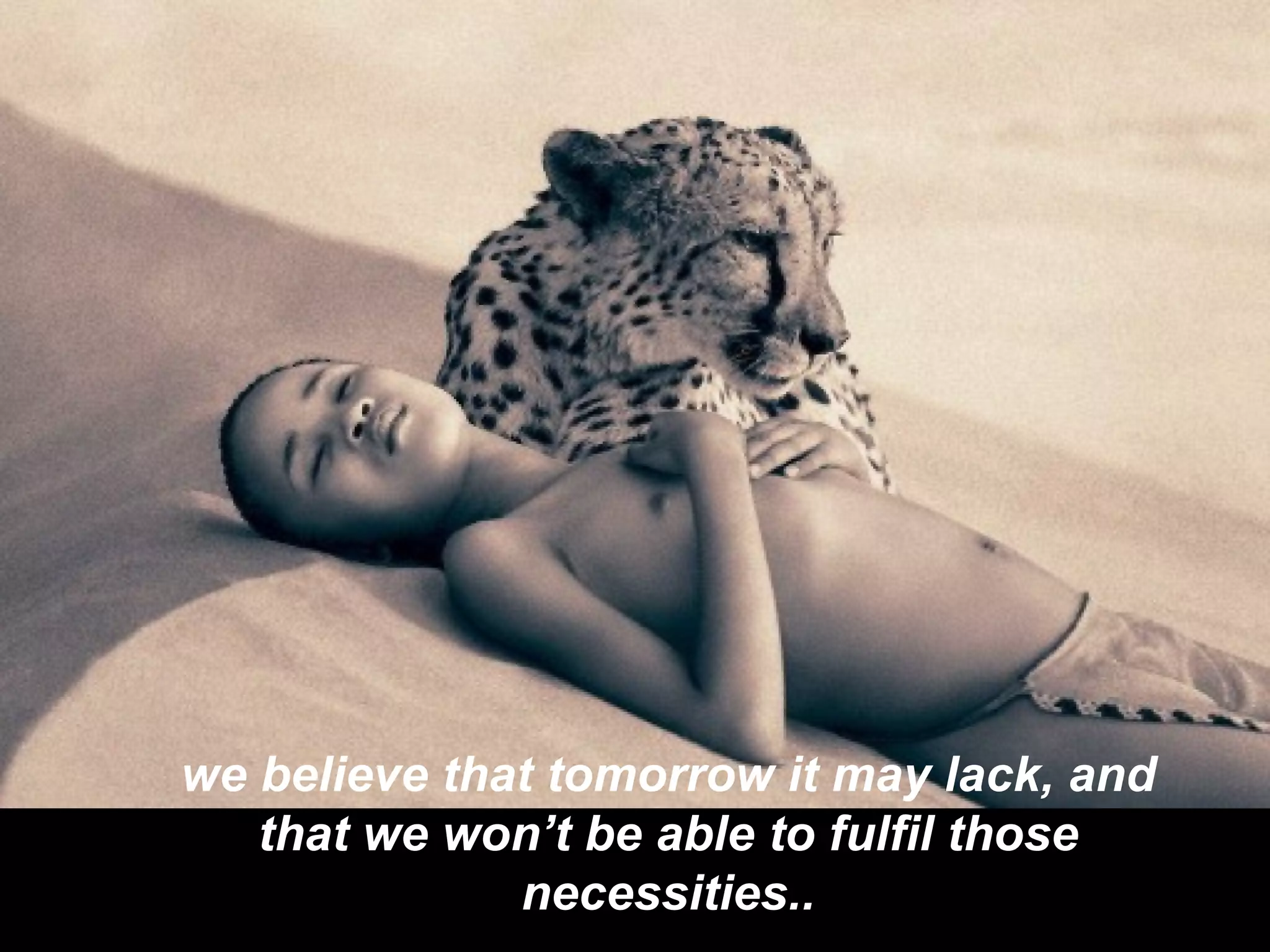 we believe that tomorrow it may lack, and that we won’t be able to fulfil those necessities.. 